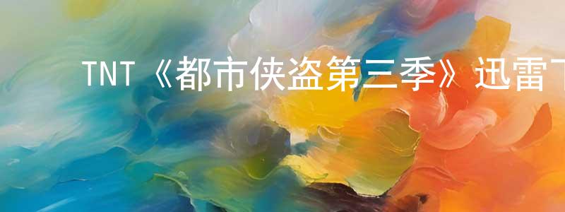 安世昌发布TNT《都市侠盗第三季》迅雷下载/在线观看/百度云-犯罪/历史载-美剧天堂